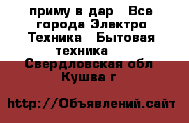 приму в дар - Все города Электро-Техника » Бытовая техника   . Свердловская обл.,Кушва г.